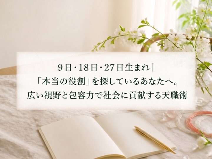 9日・18日・27日生まれ｜「本当の役割」を探しているあなたへ。広い視野と包容力で社会に貢献する天職術