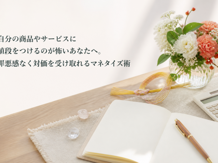 自分の商品やサービスに値段をつけるのが怖いあなたへ。罪悪感なく対価を受け取れるマネタイズ術
