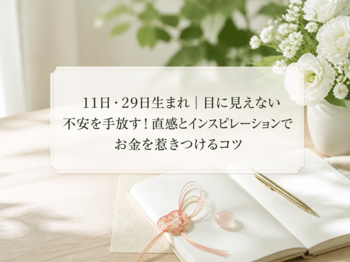 11日・29日生まれ｜目に見えない不安を手放す！直感とインスピレーションでお金を惹きつけるコツ