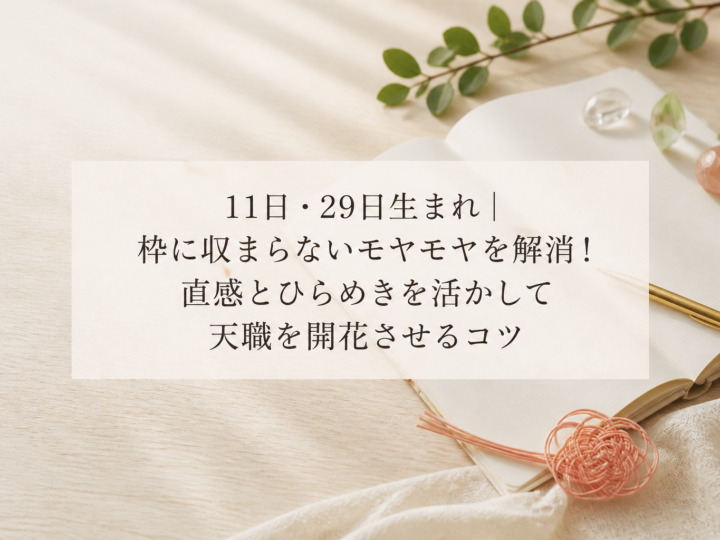 11日・29日生まれ｜枠に収まらないモヤモヤを解消！直感とひらめきを活かして天職を開花させるコツ