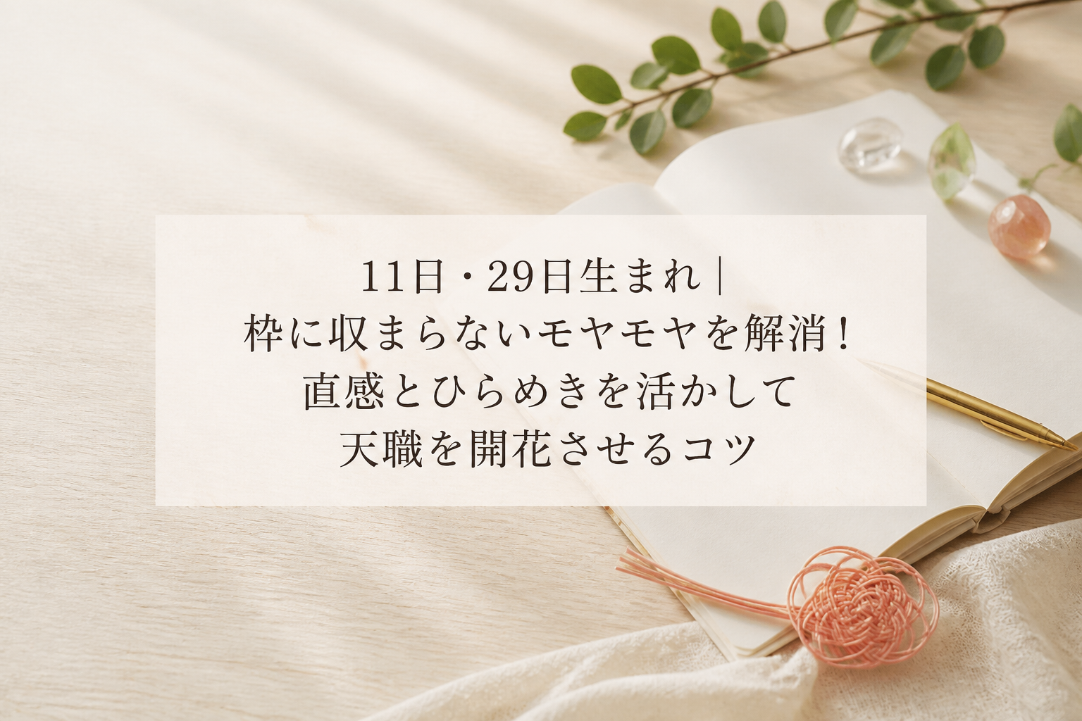 11日・29日生まれ｜枠に収まらないモヤモヤを解消！直感とひらめきを活かして天職を開花させるコツ