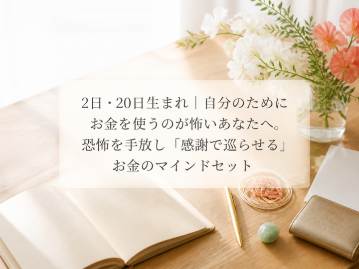 2日・20日生まれ｜自分のためにお金を使うのが怖いあなたへ。恐怖を手放し「感謝で巡らせる」お金のマインドセット