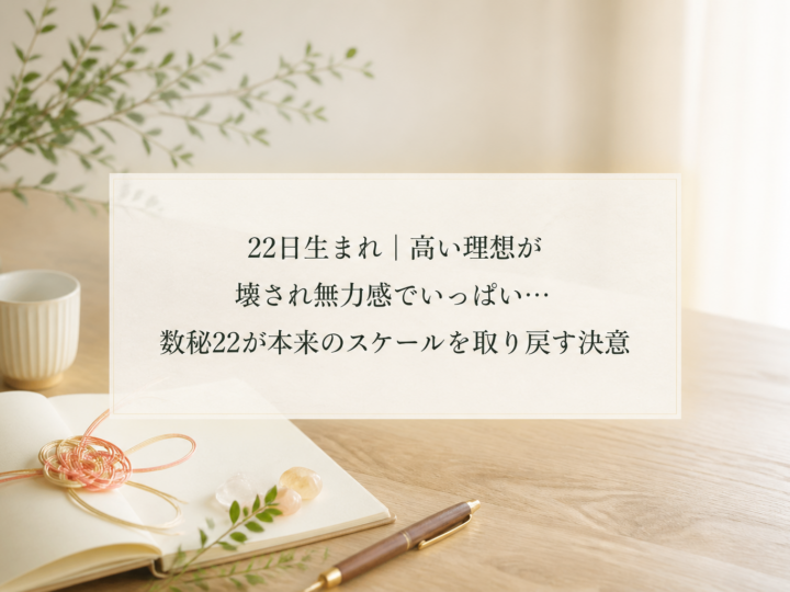 22日生まれ｜高い理想が壊され無力感でいっぱい…数秘22が本来のスケールを取り戻す決意