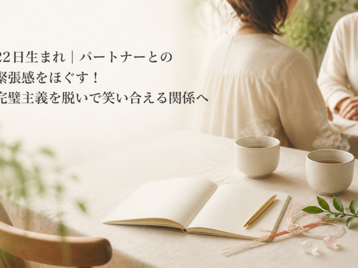 22日生まれ｜パートナーとの緊張感をほぐす！完璧主義を脱いで笑い合える関係へ