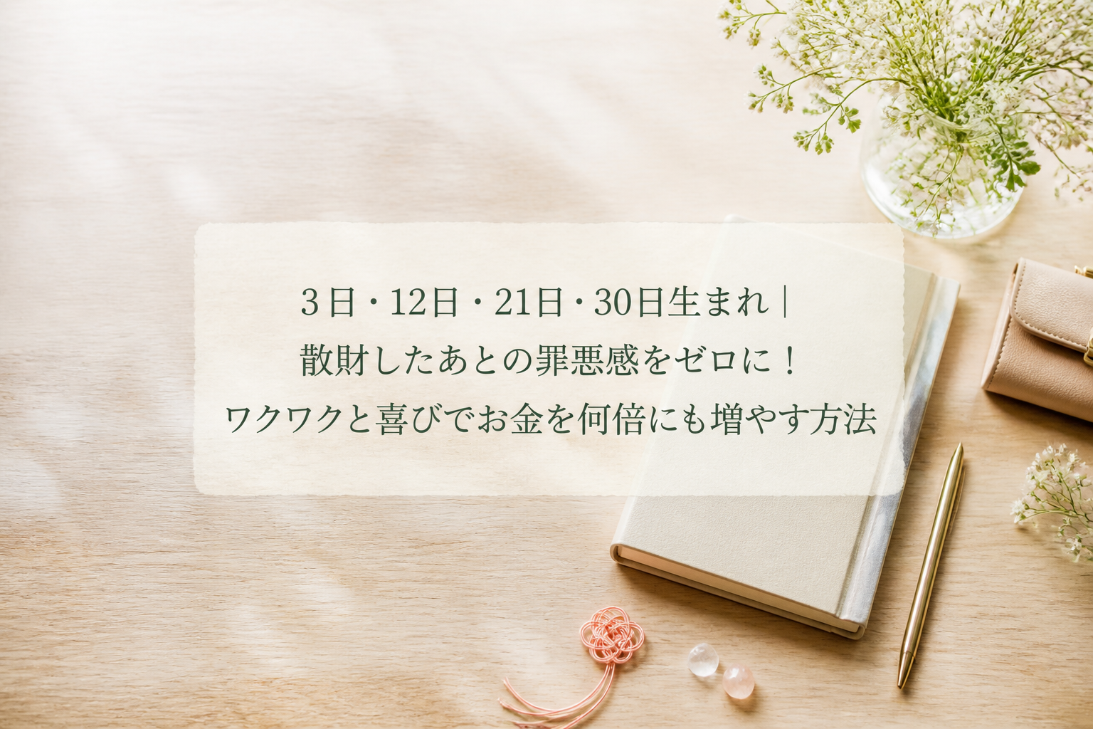 3日・12日・21日・30日生まれ｜散財したあとの罪悪感をゼロに！ワクワクと喜びでお金を何倍にも増やす方法