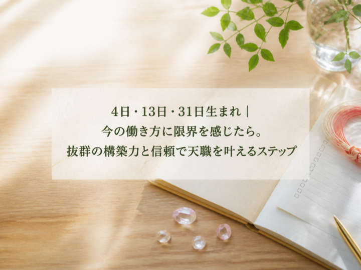 4日・13日・31日生まれ｜今の働き方に限界を感じたら。抜群の構築力と信頼で天職を叶えるステップ
