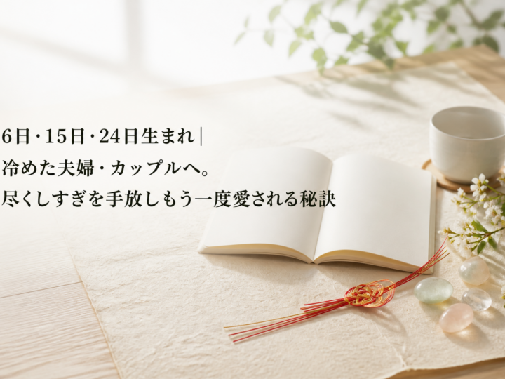 6日・15日・24日生まれ｜冷めた夫婦・カップルへ。尽くしすぎを手放しもう一度愛される秘訣