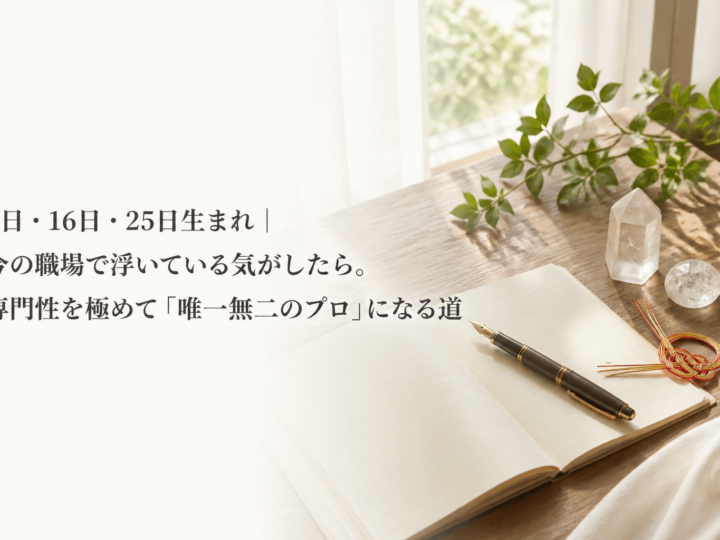 7日・16日・25日生まれ｜今の職場で浮いている気がしたら。専門性を極めて「唯一無二のプロ」になる道