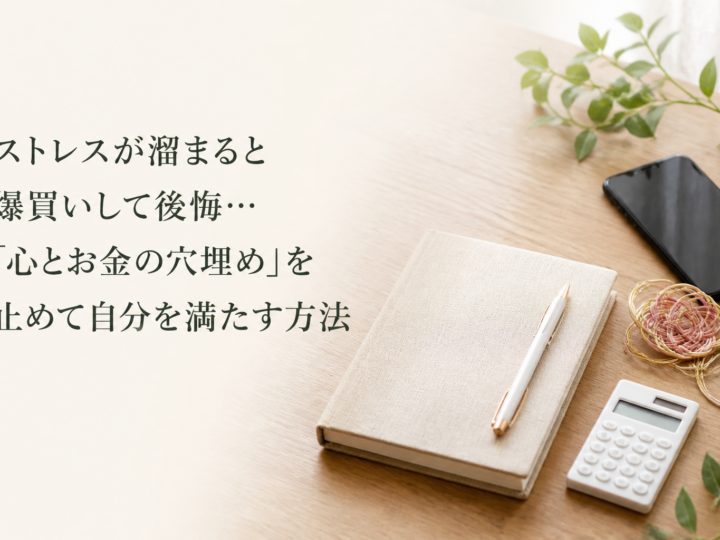 ストレスが溜まると爆買いして後悔…「心とお金の穴埋め」を止めて自分を満たす方法