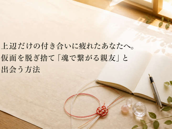 上辺だけの付き合いに疲れたあなたへ。仮面を脱ぎ捨て「魂で繋がる親友」と出会う方法
